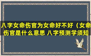 八字女命伤官为女命好不好（女命伤官是什么意思 八字预测学须知）